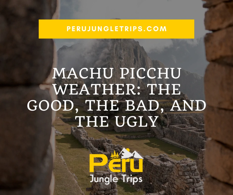 Machu Picchu Weather: the good, the bad, and the ugly
